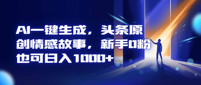AI一键生成,头条原创情感故事,新手0粉也可日入1000+-北风网赚