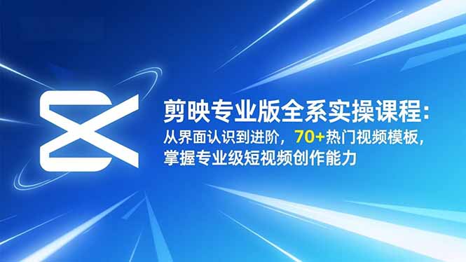 剪映专业版全系实操课程：从界面认识到进阶，70+热门视频模板，掌握专业级短视频创作能力-北风网赚