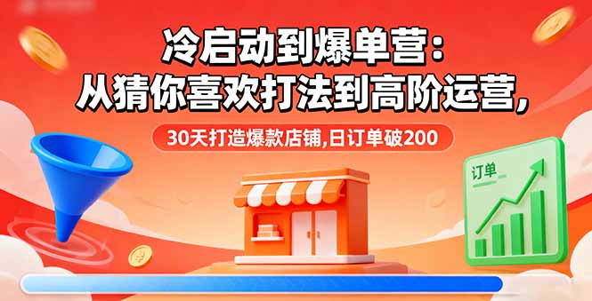 冷启动到爆单营：从猜你喜欢打法到高阶运营,30天打造爆款店铺,日订单破200-北风网赚