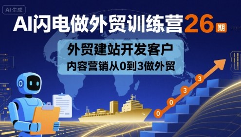AI闪电做外贸训练营26期,外贸建站开发客户内容营销从0到3做外贸-北风网赚
