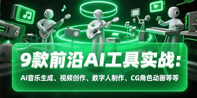 9款前沿AI工具实战课:AI音乐生成、视频创作、数字人制作、CG角色动画等等-北风网赚