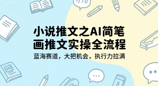 小说推文之AI简笔画推文实操全流程，蓝海赛道，大把机会，执行力拉满-北风网赚