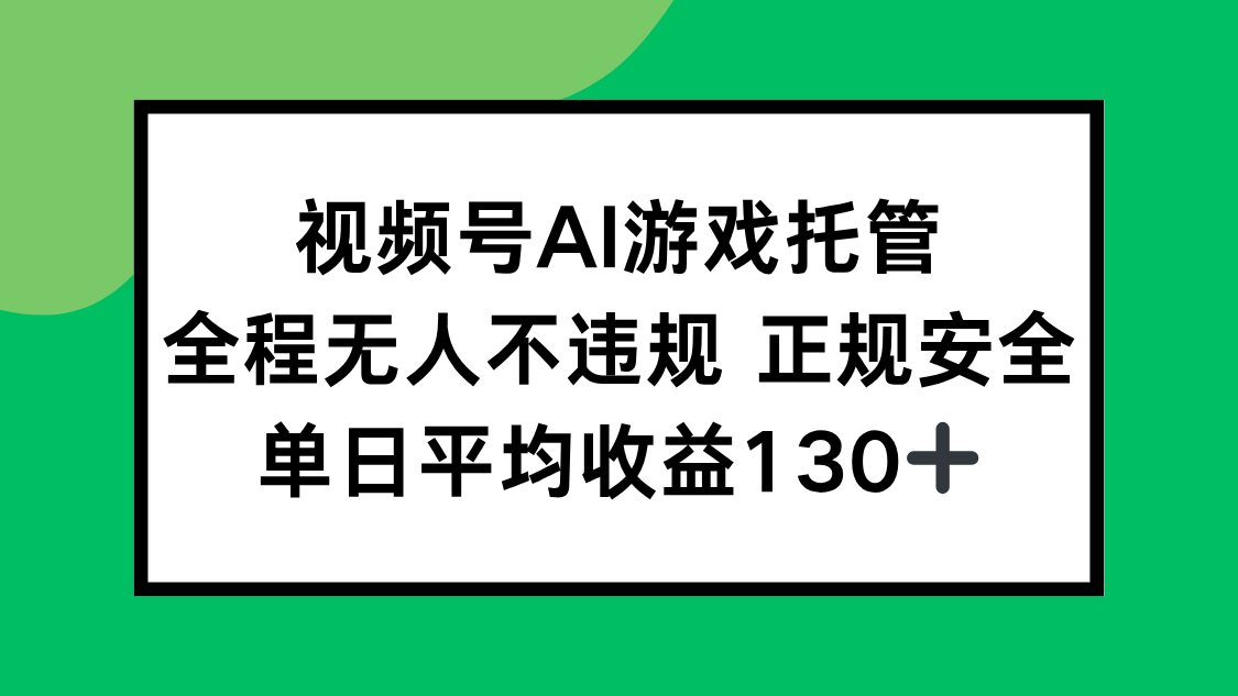 视频号AI游戏托管，全程无人不违规 正规安全，单日平均收益130+-北风网赚