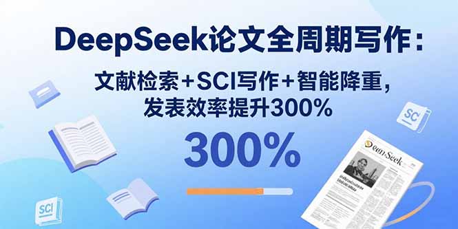 DeepSeek论文全周期写作:文献检索+SCI写作+智能降重,发表效率提升300%-北风网赚