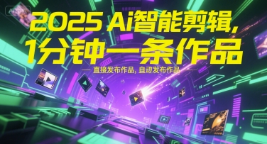 2025Ai智能剪辑，不需要剪辑，直接发布作品，自动剪辑，1分钟一条作品-北风网赚