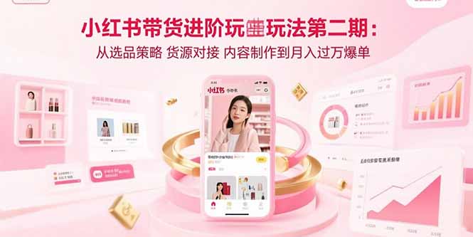 小红书带货进阶玩法第二期:从选品策略 货源对接 内容制作到月入过万爆单-北风网赚