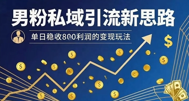 男粉私域引流新思路，单日稳收8张利润的变现玩法-北风网赚