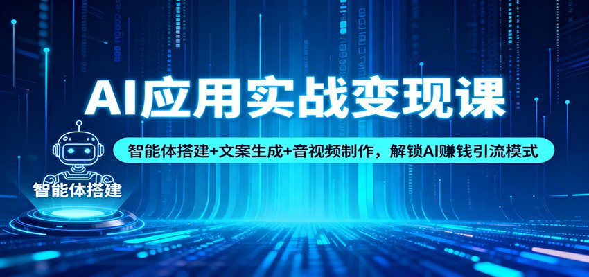 AI应用实战变现课：智能体搭建+文案生成+音视频制作，解锁AI赚钱引流模式-北风网赚