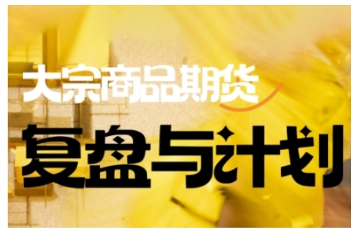 倍增计划·大宗商品期货复盘与计划，掌握在复杂多变的市场中做出明智的交易决策(更新9月)-北风网赚