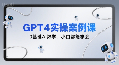 GPT4实操案例课,0基础AI教学,小白都能学会-北风网赚