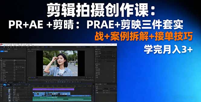 剪辑拍摄创作课：PR+AE+剪映三件套实战+案例拆解+接单技巧，学完月入3+-北风网赚
