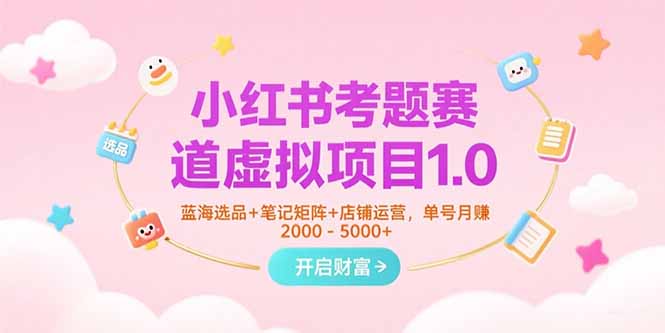 小红书考题赛道虚拟项目1.0,蓝海选品+笔记矩阵+店铺运营,单号月赚5000+-北风网赚