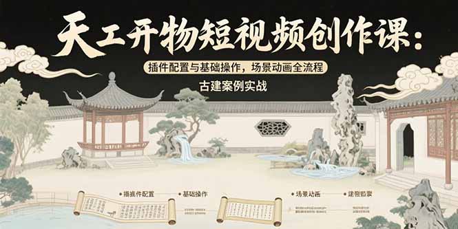 天工开物短视频创作课：插件配置与基础操作，场景动画全流程 古建案例实战-北风网赚