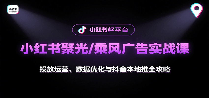 小红书聚光/乘风广告实战课：投放运营、数据优化与抖音本地推全攻略-北风网赚