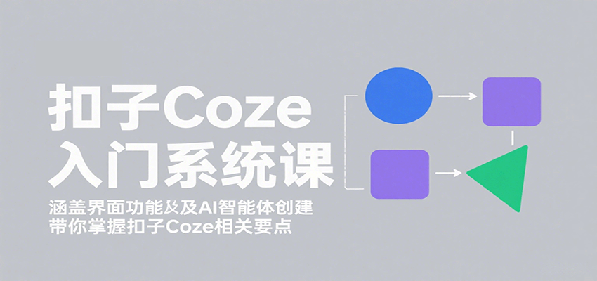 扣子Coze入门系统课：涵盖界面功能及AI智能体创建，带你掌握扣子Coze相关要点-北风网赚