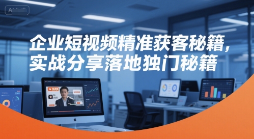 企业短视频精准获客秘籍,实战分享落地独门秘籍-北风网赚