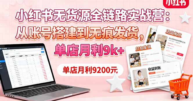 小红书无货源全链路实战营：从账号搭建到无痕发货，单店月利9k+-北风网赚