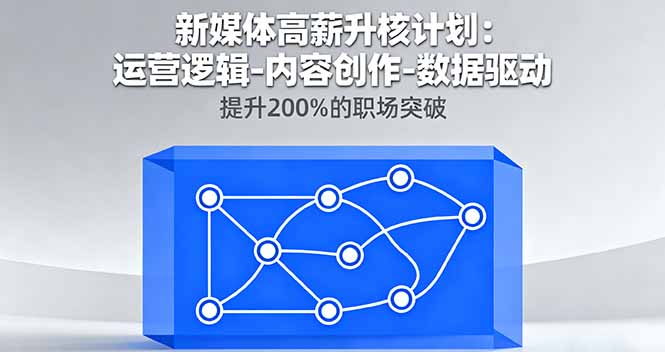 新媒体高薪升核计划:运营逻辑-内容创作-数据驱动,提升200%的职场突破-北风网赚