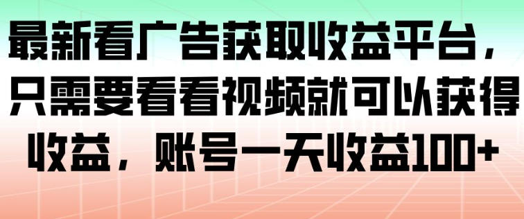 最新看广告获取收益平台，只需要看看视频就可以获得收益，账号一天收益100+-北风网赚