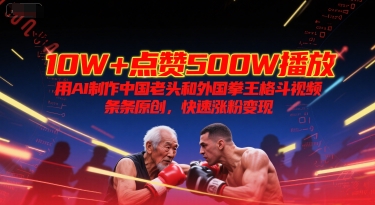 10W+点赞500W播放，用AI制作中国老头和外国拳王格斗视频，条条原创，快速涨粉变现-北风网赚