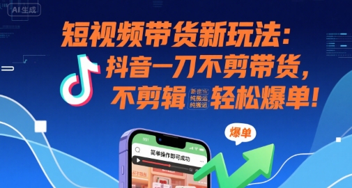 短视频带货新玩法:抖音一刀不剪带货,不剪辑,纯搬运,新手也能轻松爆单!-北风网赚