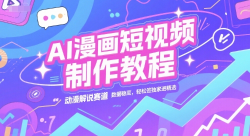 AI漫画短视频制作教程，动漫解说赛道，数据稳定且流量高，轻松签独家进精选-北风网赚