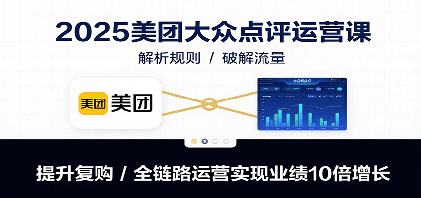 2025美团大众点评运营课：解析规则/破解流量/提升复购/全链路运营实现业绩10倍增长-北风网赚