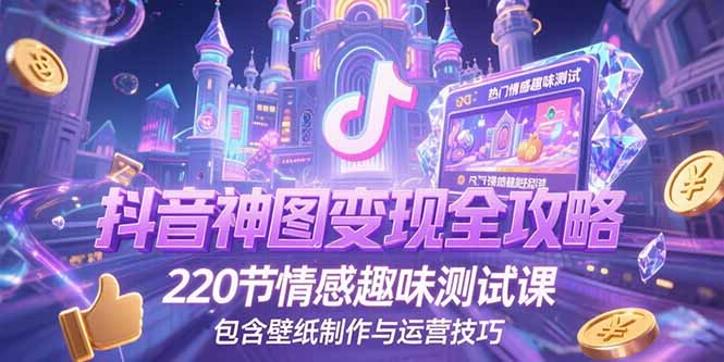 抖音神图变现全攻略,220节情感趣味测试课,包含壁纸制作与运营技巧-北风网赚