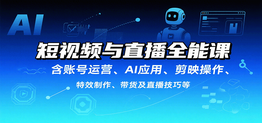 短视频与直播全能课,含账号运营、AI应用、剪映操作、特效制作、带货及直播技巧等-北风网赚