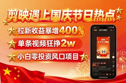 剪映遇上国庆热点，拉新收益暴增400%，单条视频狂挣2W+，无需剪辑基础，几分钟一条作品-北风网赚