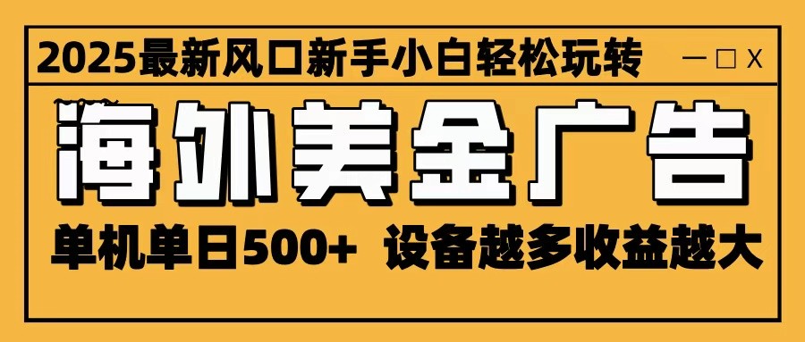 2025最新风口 海外美金广告 单机单日500+ 可无限放大 设备越多收益越大 轻松上手-北风网赚
