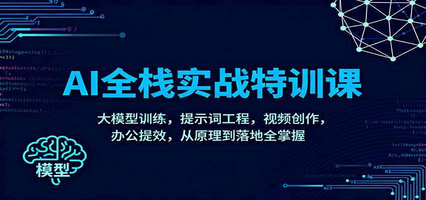 AI全栈实战特训课：大模型训练，提示词工程，视频创作，办公提效，从原理到落地全掌握-北风网赚