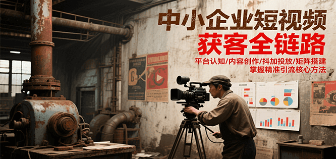 中小企业短视频获客全链路,平台认知/内容创作/抖加投放/矩阵搭建,精准引流核心方法-北风网赚