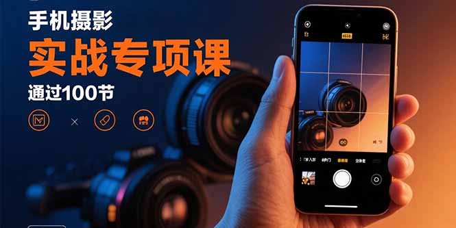 手机摄影实战专项课：通过100节实操课程实现从入门到精通的技能进阶-北风网赚