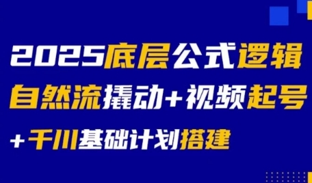 2025底层公式逻辑自然流撬动+视频起号+千川基础计划搭建-北风网赚