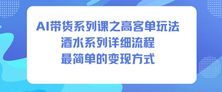 AI带货系列课之高客单玩法，酒水系列，详细流程，最简单的变现方式-北风网赚