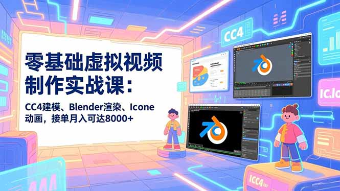 零基础虚拟视频制作实战课：CC4建模、Blender渲染、Iclone动画，接单月入可达8000+-北风网赚