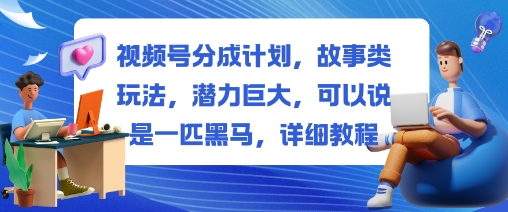 视频号分成计划,故事类玩法,潜力巨大,可以说是一匹黑马,详细教程-北风网赚