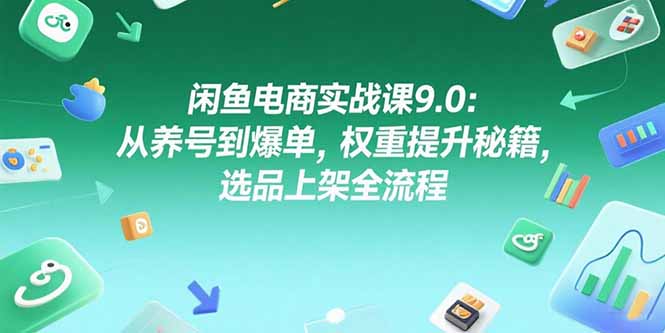 闲鱼电商实战课9.0:从养号到爆单,权重提升秘籍,选品上架全流程-北风网赚