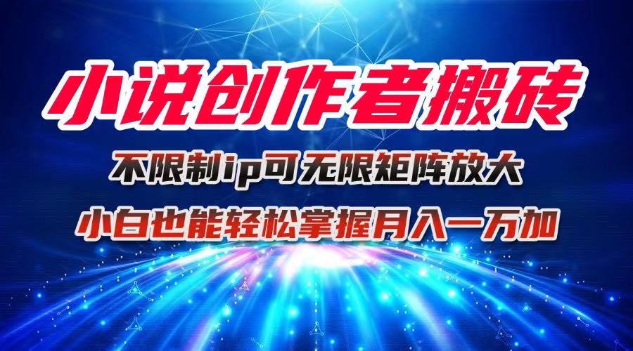小说创作者搬砖玩法,不限制IP简单无脑 可矩阵无限放大小白也能实现轻…-北风网赚