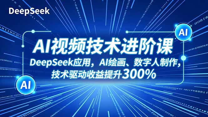 AI视频技术进阶课，DeepSeek应用、AI绘画、数字人制作，技术驱动收益提升300%-北风网赚