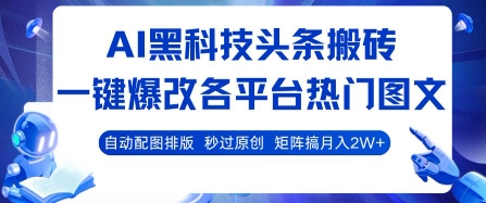 AI黑科技头条搬砖,一键爆改各平台热门图文 自动配图排版,秒过原创,矩阵搞月入2W+【揭秘】-北风网赚