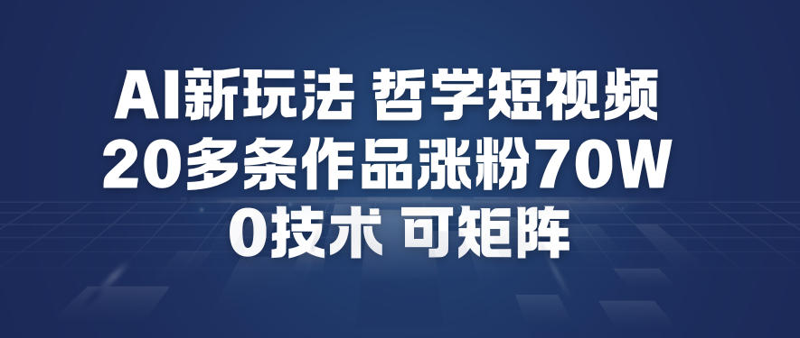 AI新玩法哲学短视频制作教学，20多条作品涨粉70W，0成本赛道，可矩阵-北风网赚