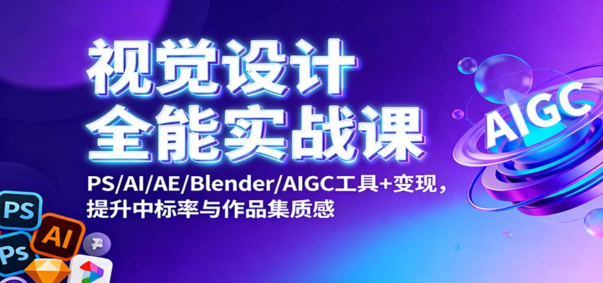 视觉设计全能实战课:PS/AI/AE/Blender/AIGC工具+变现,提升中标率与作品集质感-北风网赚