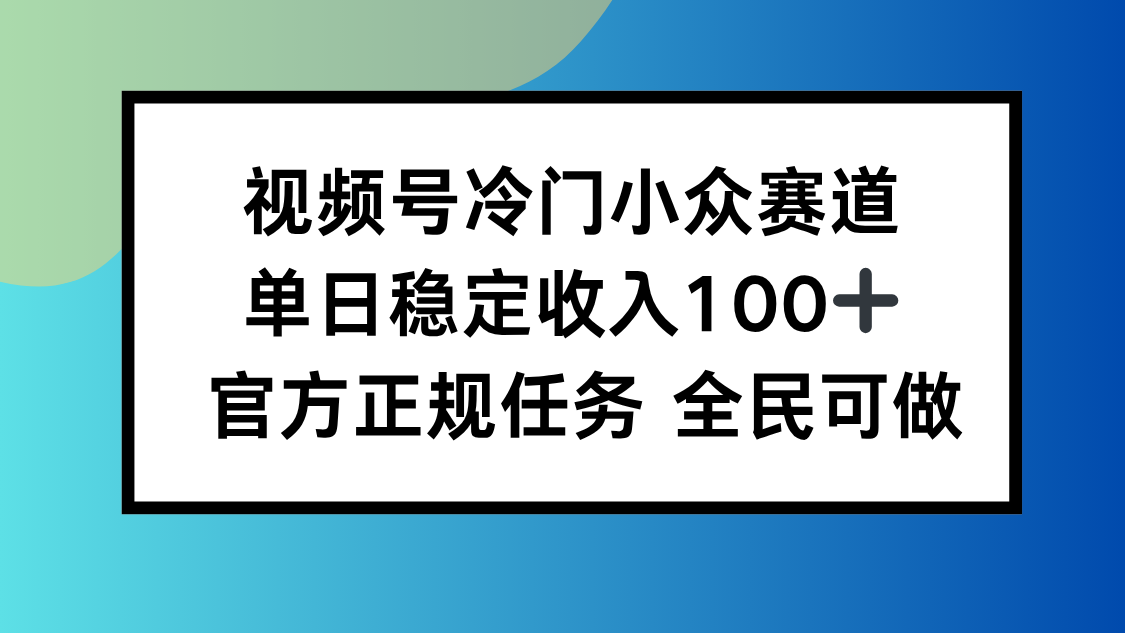 视频号小众赛道,单日稳定收入100+,适合所有人-北风网赚