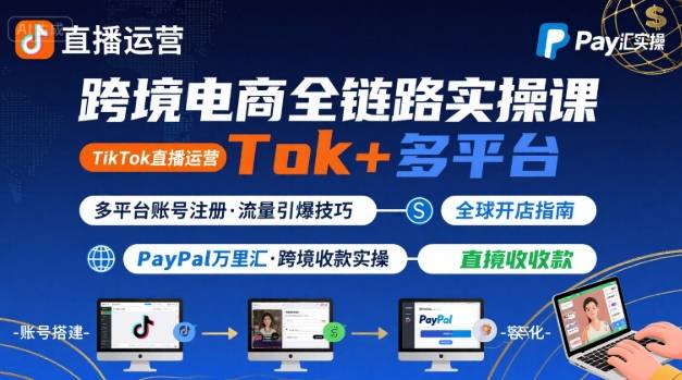 跨境电商线上课，TikTok 直播运营 + 多平台账号注册 + PayPal 万里汇实操教程-北风网赚