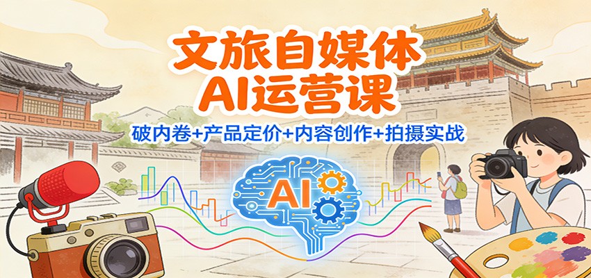 文旅自媒体AI运营课：破内卷+产品定价+内容创作+拍摄实战-北风网赚