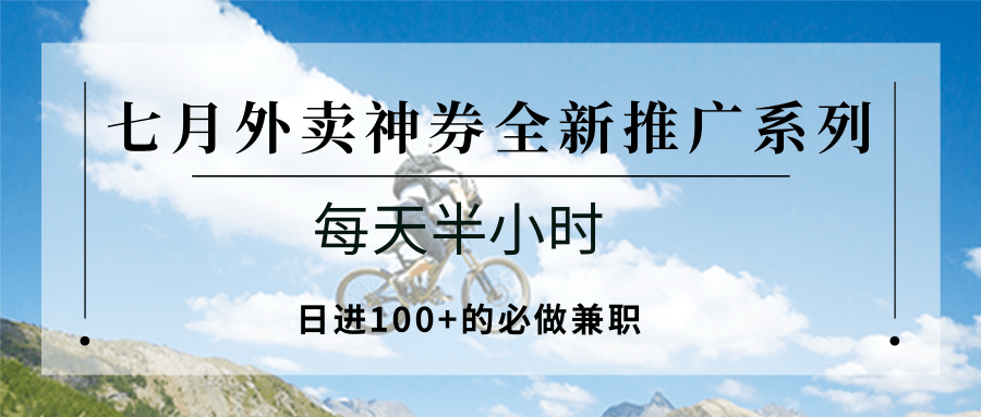 七月外卖神券全新推广系列;每天半小时,日进100+的必做兼职-北风网赚