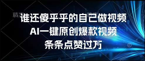 谁还傻乎乎的自己做视频?AI一键原创爆款视频,条条点赞过万,简单方便,好操作【揭秘】-北风网赚