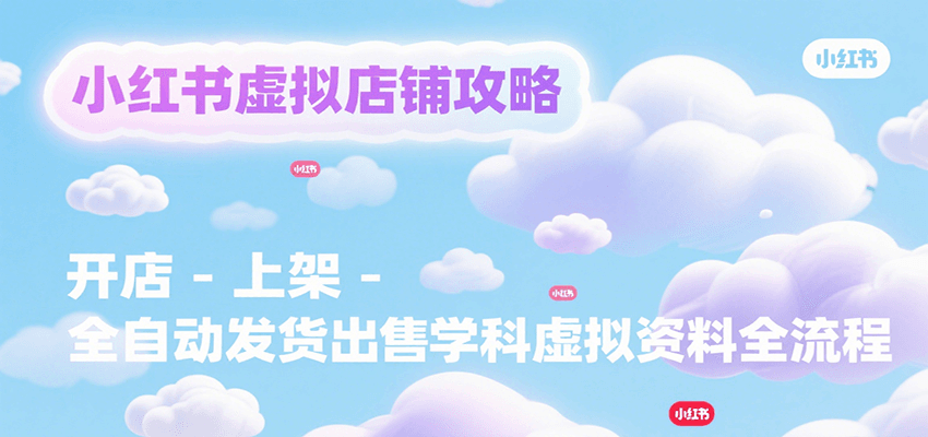 小红书虚拟店铺攻略，开店-上架-全自动发货出售学科虚拟资料完整流程-北风网赚